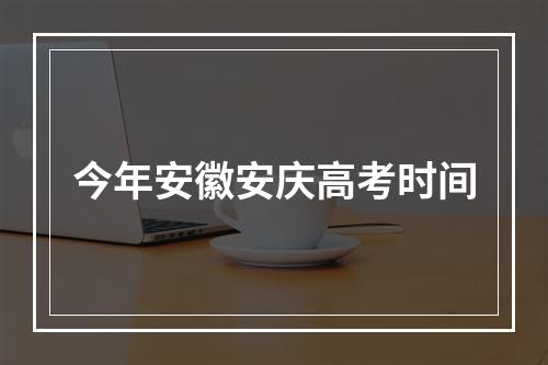 今年安徽安庆高考时间