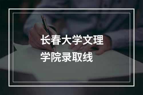 长春大学文理学院录取线