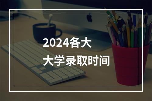 2024各大大学录取时间