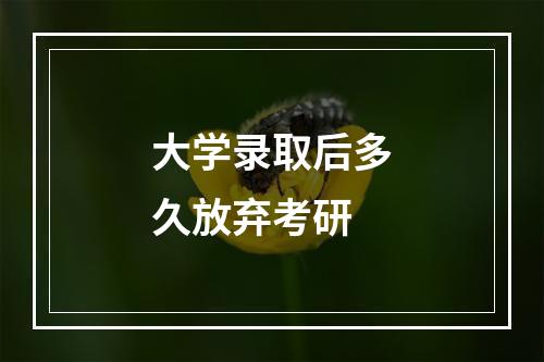 大学录取后多久放弃考研