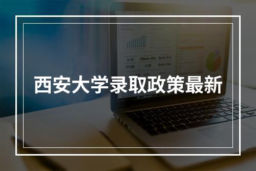 西安大学录取政策最新