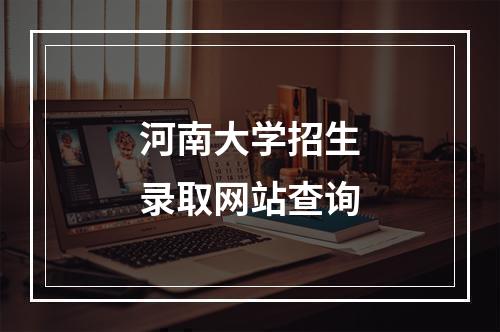 河南大学招生录取网站查询