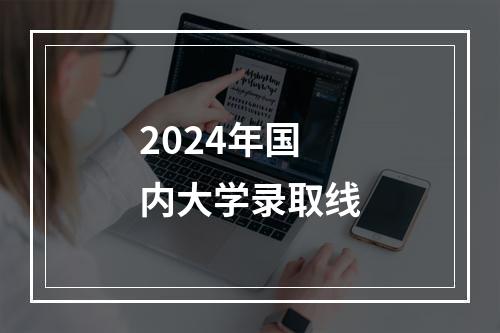 2024年国内大学录取线