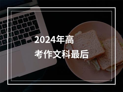 2024年高考作文科最后