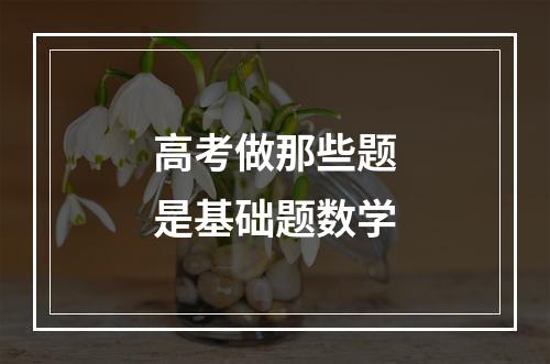 高考做那些题是基础题数学