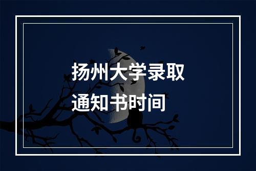 扬州大学录取通知书时间