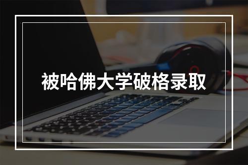 被哈佛大学破格录取