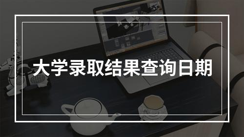 大学录取结果查询日期