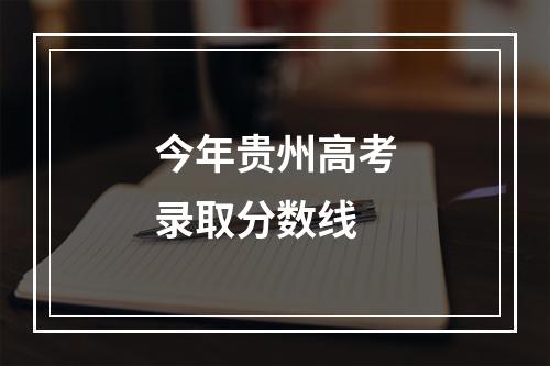 今年贵州高考录取分数线