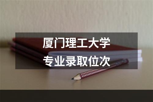 厦门理工大学专业录取位次