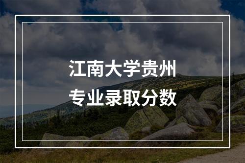 江南大学贵州专业录取分数