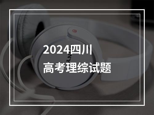 2024四川高考理综试题