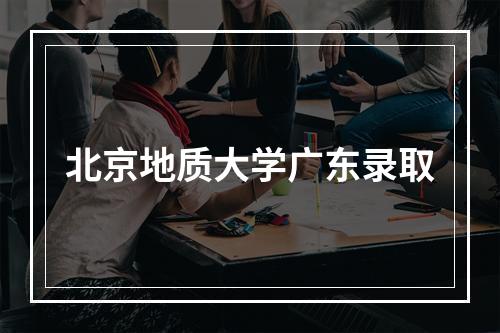 北京地质大学广东录取