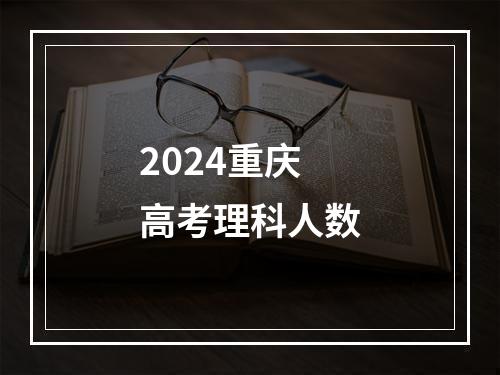 2024重庆高考理科人数