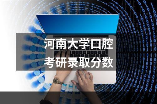 河南大学口腔考研录取分数