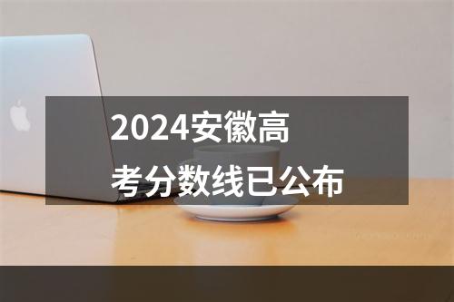 2024安徽高考分数线已公布