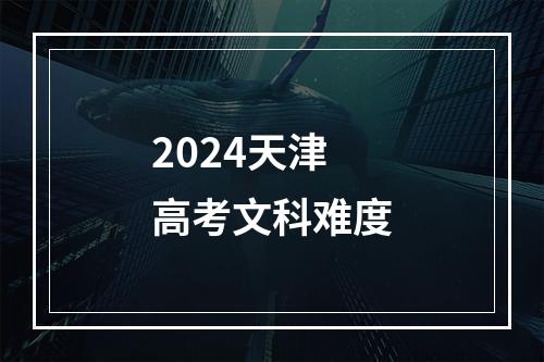 2024天津高考文科难度