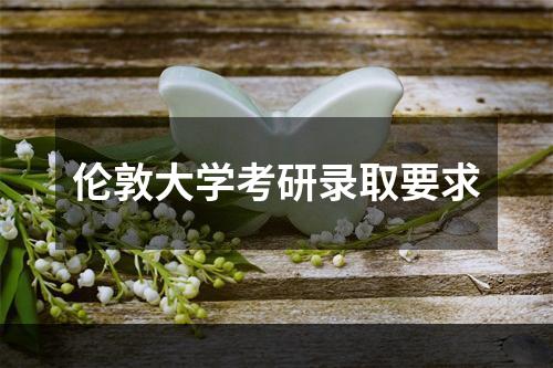 伦敦大学考研录取要求