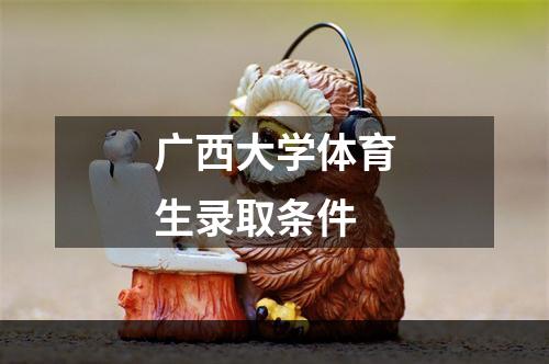 广西大学体育生录取条件