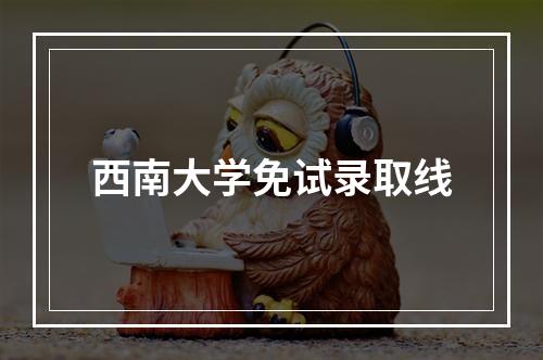 西南大学免试录取线