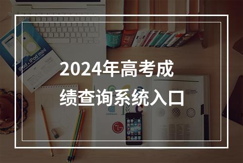 2024年高考成绩查询系统入口