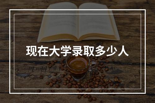 现在大学录取多少人