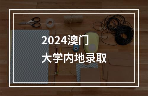 2024澳门大学内地录取