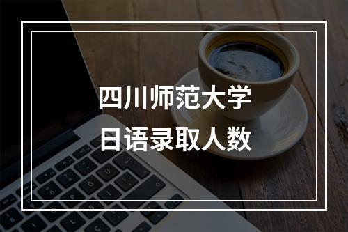 四川师范大学日语录取人数