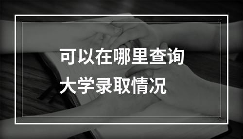 可以在哪里查询大学录取情况