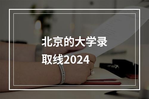 北京的大学录取线2024