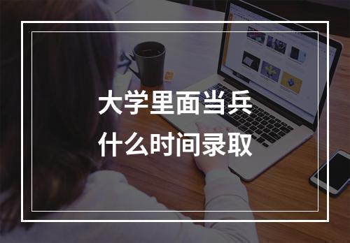 大学里面当兵什么时间录取