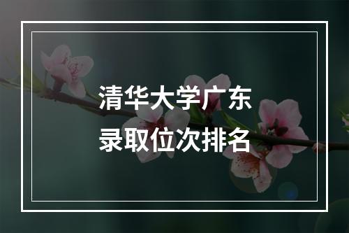 清华大学广东录取位次排名