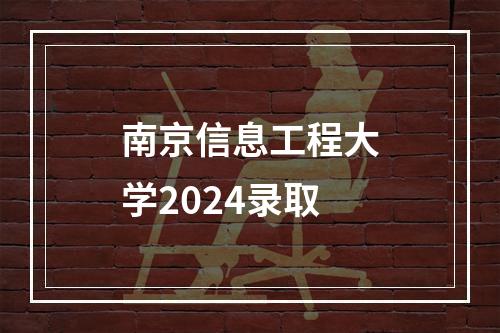 南京信息工程大学2024录取