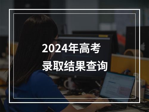 2024年高考录取结果查询