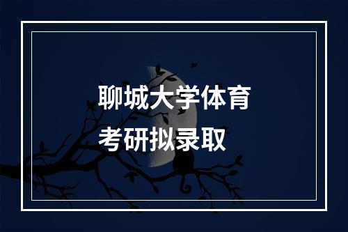 聊城大学体育考研拟录取