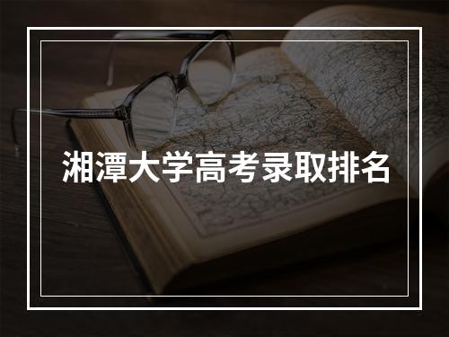 湘潭大学高考录取排名