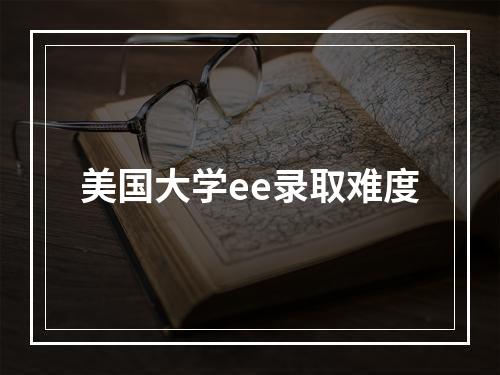 美国大学ee录取难度