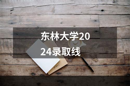 东林大学2024录取线