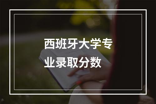 西班牙大学专业录取分数