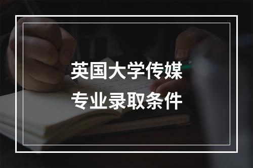 英国大学传媒专业录取条件