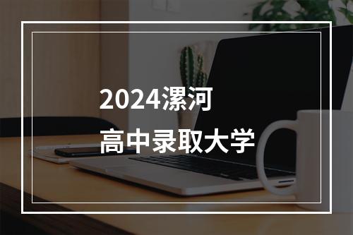 2024漯河高中录取大学