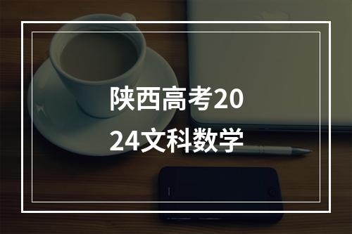 陕西高考2024文科数学