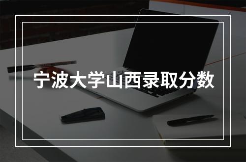 宁波大学山西录取分数