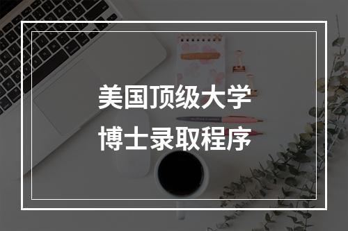 美国顶级大学博士录取程序