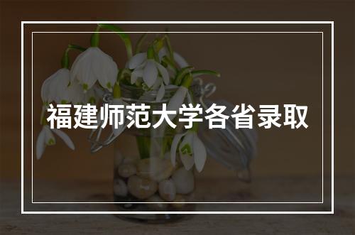 福建师范大学各省录取