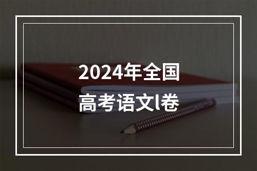 2024年全国高考语文l卷