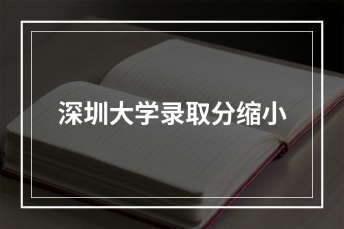 深圳大学录取分缩小