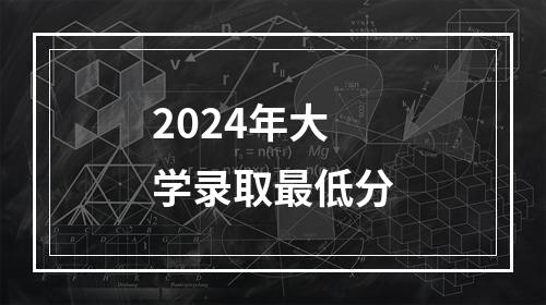 2024年大学录取最低分