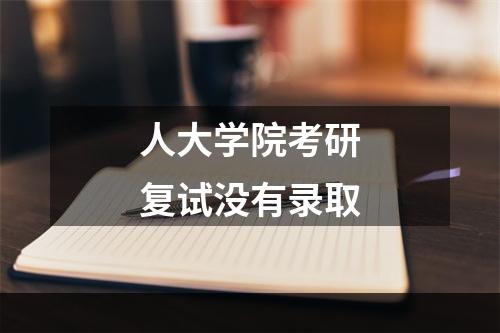 人大学院考研复试没有录取