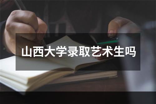 山西大学录取艺术生吗